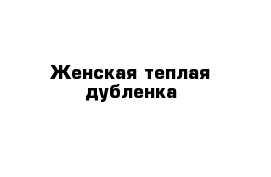 Женская теплая дубленка